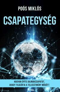 Poós Miklós: Csapategység - Hogyan építs bajnokcsapatot, avagy filozófia a teljesítmény mögött -  (Könyv)