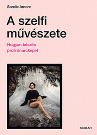 Sorelle Amore: A szelfi művészete - Hogyan készíts profi önarcképet -  (Könyv)