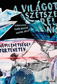 Fehér Renátó (Szerk.), Kustos Júlia (Szerk.): A világot szétszerelni - Nem lehetséges történetek -  (Könyv)