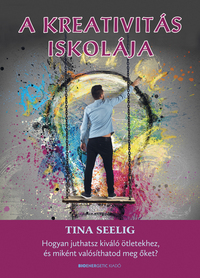 Tina Seelig: A kreativitás iskolája - Hogyan juthatsz kiváló ötletekhez, és miként valósíthatod meg őket? -  (Könyv)