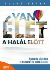 Szabó Péter: Van élet a halál előtt! - Útmutató a küldetésed és a szenvedélyed megtalálásához -  (Könyv)