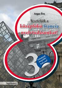 Argaz Éva: Teszteljük a középfokú francia nyelvtudásunkat! 3. -  (Könyv)