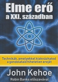 John Kehoe: Elme erő a XXI. században - Technikák, amelyekkel kiaknázhatod a gondolataid hihetetlen erejét -  (Könyv)