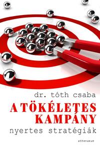 Tóth Csaba: A tökéletes kampány - Nyertes stratégiák -  (Könyv)