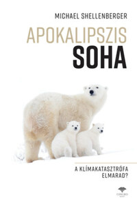 Michael Shellenberger: Apokalipszis SOHA - A klímakatasztrófa elmarad? -  (Könyv)
