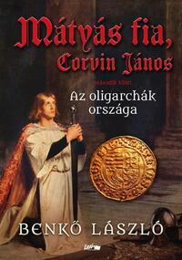 Benkő László: Mátyás fia, Corvin János II. - Az oligarchák országa -  (Könyv)