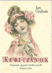 Ian Graham: Kurtizánok - Kitartottak, ágyasok és királyi szeretők botrányos élete -  (Könyv)