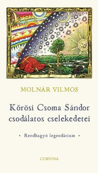 Molnár Vilmos: Kőrösi Csoma Sándor csodálatos cselekedetei - Rendhagyó legendárium -  (Könyv)