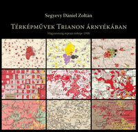 Segyevy Dániel: Térképművek Trianon árnyékában - Magyarország néprajzi térképe (1918) -  (Könyv)
