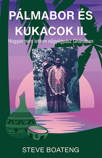Steve Boateng: Pálmabor és kukacok II. - Avagy miért nem lettem nőgyógyász Ghánában -  (Könyv)
