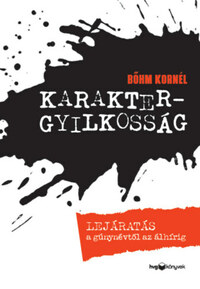 Bőhm Kornél: Karaktergyilkosság - Lejáratás a gúnynévtől az álhírig -  (Könyv)