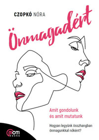 Czopkó Nóri: Önmagadért - Amit gondolunk és amit mutatunk - Hogyan legyünk összhangban önmagunkkal nőként? -  (Könyv)