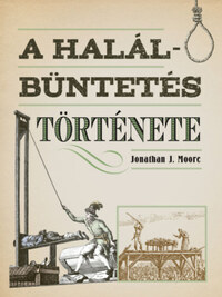 Jonathan J. Moore: A halálbüntetés története -  (Könyv)