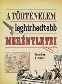 Jonathan J. Moore: A történelem leghírhedtebb merényletei -  (Könyv)