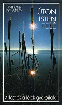 Anthony De Mello: Úton Isten felé - A test és a lélek gyakorlatai - A test és a lélek gyakorlatai -  (Könyv)