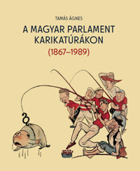 Tamás Ágnes: A magyar parlament karikatúrákon (1867-1989) -  (Könyv)