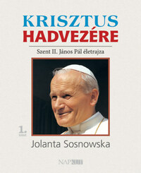 Jolanta Sosnowska: Krisztus hadvezére - Szent II. János Pál életrajza, 1. kötet -  (Könyv)