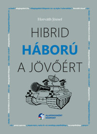 Horváth József: Hibrid háború a jövőért -  (Könyv)