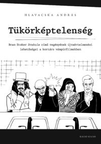 Hlavacska András: Tükörképtelenség - Bram Stoker Drakula című regényének újraértelmezési lehetőségei a kortárs vámpírfilmekben -  (Könyv)