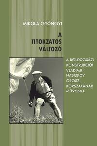 Mikola Gyöngyi: A titokzatos változó (A boldogság konstrukciói Vladimir Nabokov orosz korszakának műveiben) -  (Könyv)