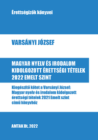 Varsányi József: Magyar nyelv és irodalom kidolgozott érettségi tételek 2022 - Emelt szint - Kiegészítő kötet a Varsányi József: Magyar nyelv és irodalom kidolgozott érettségi tételek 2021 Emelt szint című könyvhöz -  (Könyv)