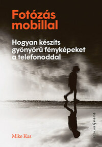 Mike Kus: Fotózás mobillal - Hogyan készíts gyönyörű fényképeket a telefonoddal -  (Könyv)