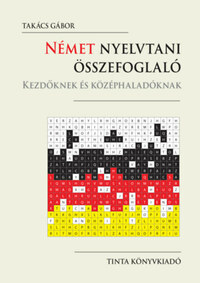 Takács Gábor: Német nyelvtani összefoglaló - Kezdőknek és középhaladóknak -  (Könyv)