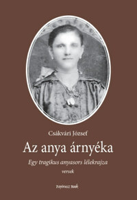 Csákvári József: Az anya árnyéka - Egy tragikus anyasors lélekrajza -  (Könyv)