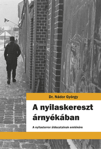 Nádor György: A nyilaskereszt árnyékában - A nyilasterror áldozatainak emlékére -  (Könyv)