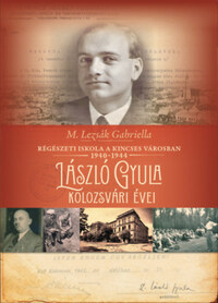 M. Lezsák Gabriella: Régészeti iskola a kincses városban 1940-1944 - László Gyula kolozsvári évei -  (Könyv)