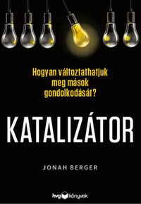 Jonah Berger: Katalizátor - Hogyan változtathatjuk meg mások gondolkodását? -  (Könyv)