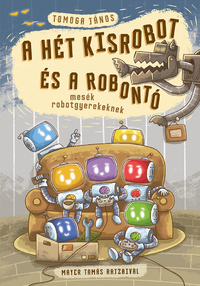 Tomoga János: A hét kisrobot és a robontó - mesék robotgyerekeknek -  (Könyv)