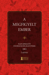 Bank Barbara, Soós Viktor Attila: A megfigyelt ember 1983 - I. kötet - Napi operatív információs jelentések -  (Könyv)