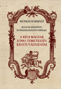Munkácsi Bernát: A régi magyar lovas temetkezés keleti változatai -  (Könyv)