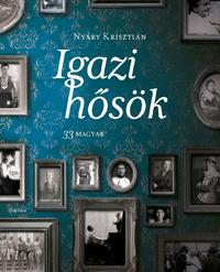 Nyáry Krisztián: Igazi hősök - 33 magyar -  (Könyv)