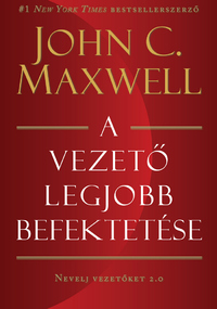 John C. Maxwell: A vezető legjobb befektetése - Nevelj vezetőket 2.0 -  (Könyv)