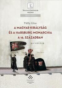 Pálffy Géza: A Magyar Királyság és a Habsburg Monarchia a 16. században -  (Könyv)