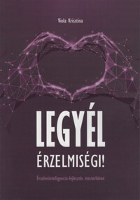 Viola Krisztina: Legyél érzelmiségi! - Érzelmiintelligencia-fejlesztés mesterfokon -  (Könyv)