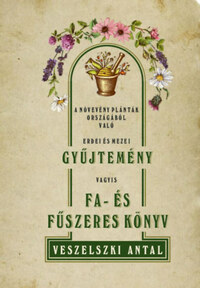 Veszelszki Antal: A növevény palánták országából való erdei és mezei gyűjtemény vagyis Fa- és fűszeres könyv -  (Könyv)