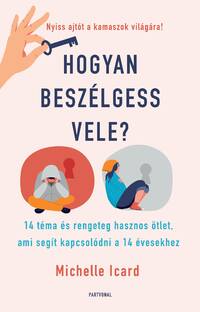 Michelle Icard: Hogyan beszélgess vele? - 14 téma és rengeteg hasznos ötlet, ami segít kapcsolódni a 14 évesekhez -  (Könyv)