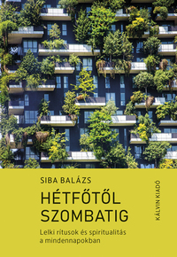 Siba Balázs: Hétfőtől szombatig - Lelki rítusok és spiritualitás a mindennapokban -  (Könyv)