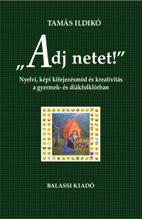 Tamás Ildikó: "Adj netet!" - Nyelvi, képi kifejezésmód és kreativitás a gyermek és diákfolklórban -  (Könyv)