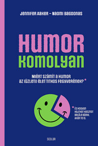 Jennifer Aaker, Naomi Bagdonas: Humor - komolyan - Miért számít a humor az (üzleti) élet titkos fegyverének? -  (Könyv)