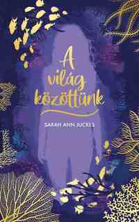 Sarah Ann Juckes: A világ közöttünk -  (Könyv)
