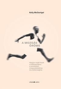 Kelly McGonigal: A mozgás öröme - Hogyan segít hozzá a boldogsághoz, a reményhez, a kapcsolatokhoz és a bátorsághoz -  (Könyv)