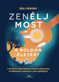 Zoli Vekony: ZenÉLJ MOST, a boldog életért! - A kreativitás fejlesztésének hatékony módszertana és döbbentes eredményei a zene segítségével (Könyv)