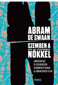 Abram de Swaan: Szemben a nőkkel - Jobboldaliak és dzsihádisták világméretű harca az emancipáció ellen -  (Könyv)