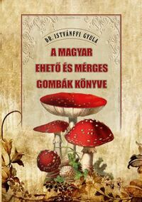 Dr. Istvánffi Gyula: A magyar ehető és mérges gombák könyve -  (Könyv)