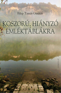 Filep Tamás Gusztáv: Koszorú, hiányzó emléktáblákra -  (Könyv)