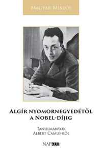 Magyar Miklós: Algír nyomornegyedétől a Nobel-díjig - Tanulmányok Albert Camus-ről -  (Könyv)